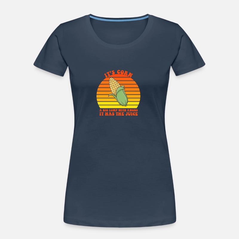 It's Corn A Big Lump With Knobs It Has The Juice Women's Premium Organic T-Shirt