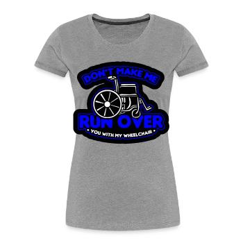 Don't let me drive over you with the wheelchair* - Women's Premium Organic T-Shirt - heather grey - Front - Mia (176cm)