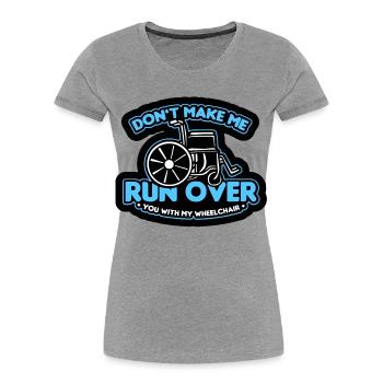 Don't let me run over you with the wheelchair* - Women's Premium Organic T-Shirt - heather grey - Front - Mia (176cm)
