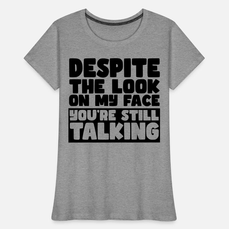 Despite my expression, you're still talking # Women's Premium Organic T-Shirt