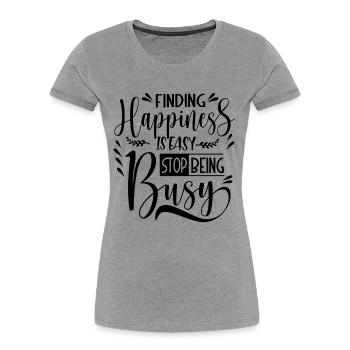 Finding Happiness is easy stop being busy - Women's Premium Organic T-Shirt - heather grey - Front - Mia (176cm)