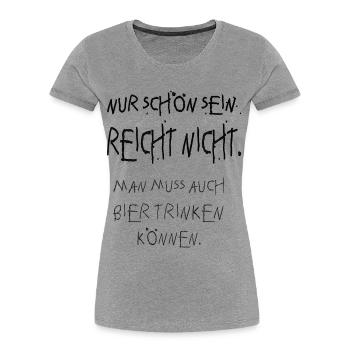 nur schön sein reicht nicht, bier trinken - Frauen Premium Bio T-Shirt - Grau meliert - Vorne - Mia (176cm)