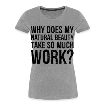 why does my natural beauty take so much work - Women's Premium Organic T-Shirt - heather grey - Front - Mia (176cm)