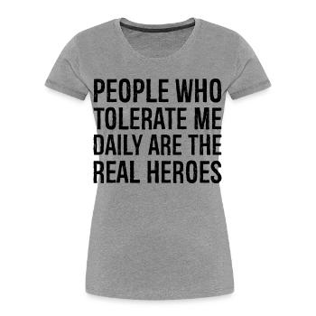 Les gens qui me tolèrent tous les jours sont les vrais héros - T-shirt bio Premium Femme - gris chiné - Devant - Mia (176cm)