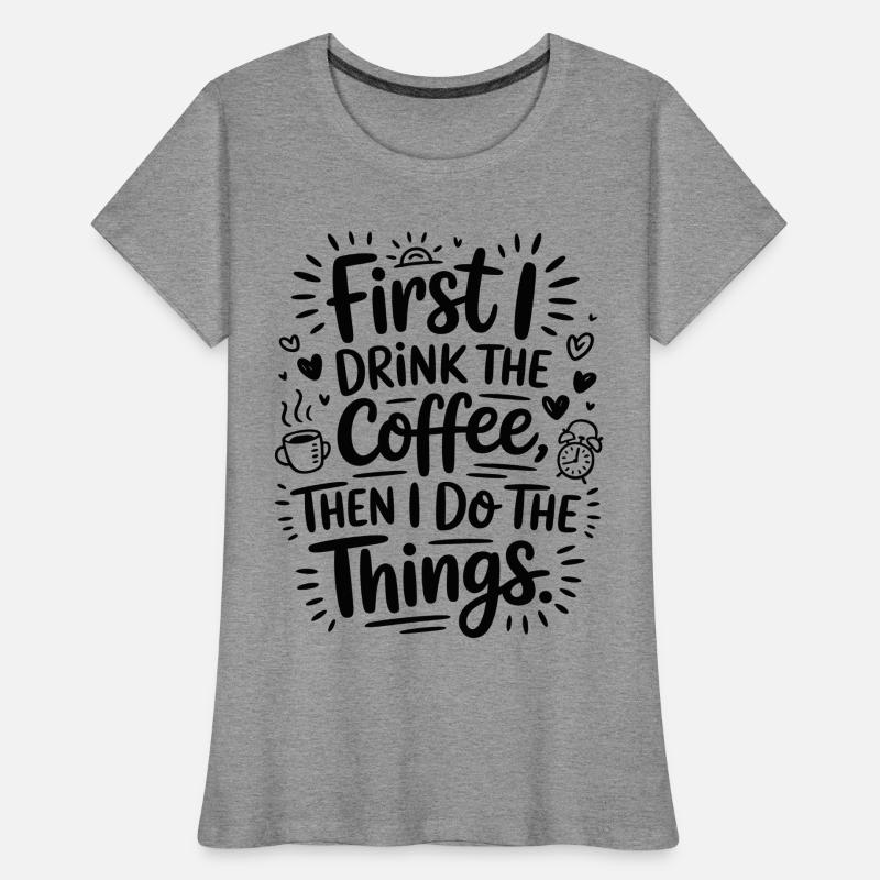 Kaffee Spruch First I Drink Coffee Kaffeetrinker Frauen Premium Bio T-Shirt