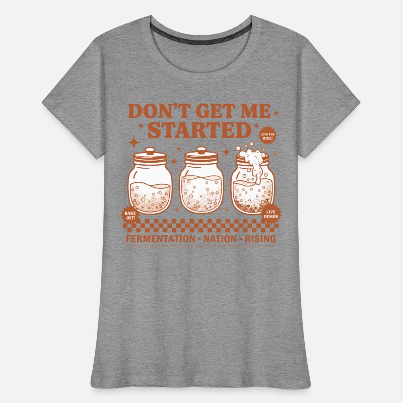 Sourdough Dont Get Me Started Bread Baking Rising Women's Premium Organic T-Shirt