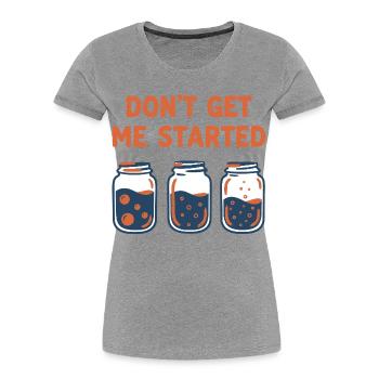 sourdough Bread Baking Baker DONT GET ME STARTED - Women's Premium Organic T-Shirt - heather grey - Front - Mia (176cm)