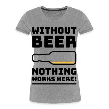 Without Beer Nothing Works Here! (Drinking POS 2C) - Women's Premium Organic T-Shirt - heather grey - Front - Mia (176cm)