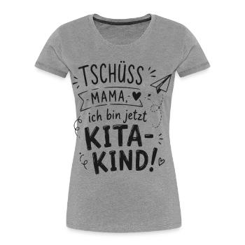 Tschüss Mama, ich bin jetzt KitaKind - Frauen Premium Bio T-Shirt - Grau meliert - Vorne - Mia (176cm)