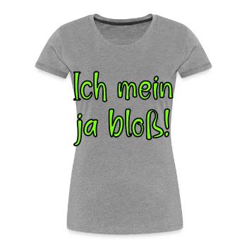 Ich mein ja bloss! Fun Spruch für Alle mit Meinung - Frauen Premium Bio T-Shirt - Grau meliert - Vorne - Mia (176cm)