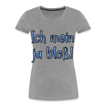 Ich mein ja bloss! Fun Spruch für Alle mit Meinung - Frauen Premium Bio T-Shirt - Grau meliert - Vorne - Mia (176cm)