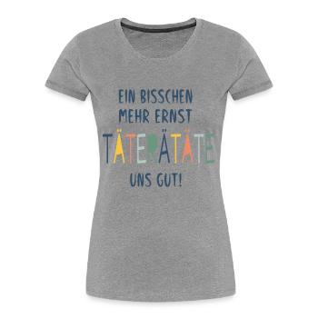 EIN BISSCHEN MEHR ERNST TÄTERÄTÄTE UNS GUT! - Frauen Premium Bio T-Shirt - Grau meliert - Vorne - Mia (176cm)