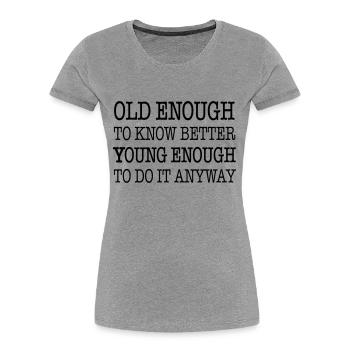 Old enough to know better, young enough to ... - Women's Premium Organic T-Shirt - heather grey - Front - Mia (176cm)