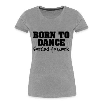born to dance forced to work - Women's Premium Organic T-Shirt - heather grey - Front - Mia (176cm)