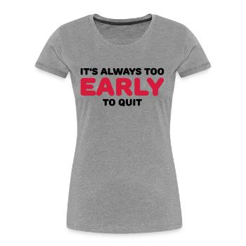 It's always too early to quit - T-shirt bio Premium Femme - gris chiné - Devant - Mia (176cm)
