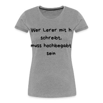 Wer Lerer mit h schreibt muss hochbegabt sein - Frauen Premium Bio T-Shirt - Grau meliert - Vorne - Mia (176cm)