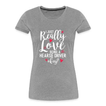 I just love having a hearse driver. - Women's Premium Organic T-Shirt - heather grey - Front - Mia (176cm)