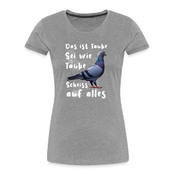 Das ist Taube Sei wie Taube Scheiss auf alles. - Frauen Premium Bio T-Shirt - Grau meliert - Vorne - Mia (176cm)