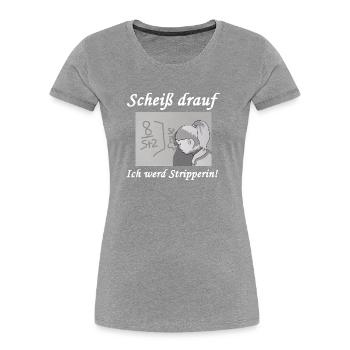 Scheiß drauf - Ich werd Stripperin! - Frauen Premium Bio T-Shirt - Grau meliert - Vorne - Mia (176cm)