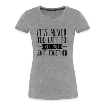 It's Never Too Late To Get Your Shit Together - Women's Premium Organic T-Shirt - heather grey - Front - Mia (176cm)