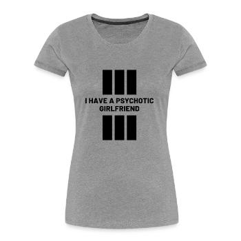 I Have A Psychotic Girlfriend - Girlfriend Funny - Women's Premium Organic T-Shirt - heather grey - Front - Mia (176cm)