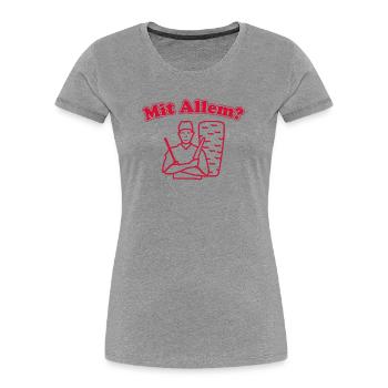 Mit Allem? - Frauen Premium Bio T-Shirt - Grau meliert - Vorne - Mia (176cm)