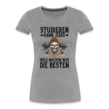 Studieren Kann Jeder Holz Machen Nur Die Besten - Frauen Premium Bio T-Shirt - Grau meliert - Vorne - Mia (176cm)