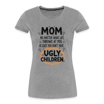 Mom: At least you don't have ugly children - Women's Premium Organic T-Shirt - heather grey - Front - Mia (176cm)