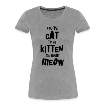 You've CAT to be KITTEN me right MEOW - T-shirt bio Premium Femme - gris chiné - Devant - Mia (176cm)