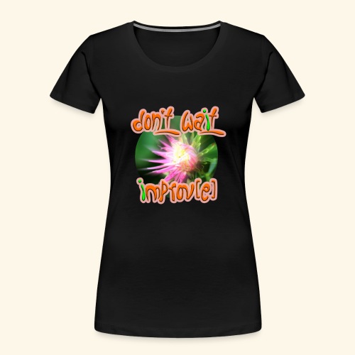 Don't wait improv(e) - Frauen Premium Bio T-Shirt