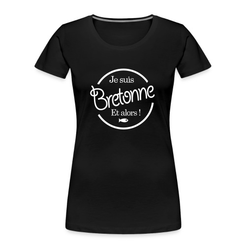 je suis bretonne et alors - T-shirt bio Premium Femme
