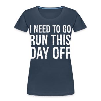 I need to go run this day off - Women's Premium Organic T-Shirt - navy - Front - Mia (176cm)