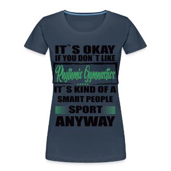 It's Okay If You Don't Like rhytmic gymnastic - Frauen Premium Bio T-Shirt - Navy - Vorne - Mia (176cm)