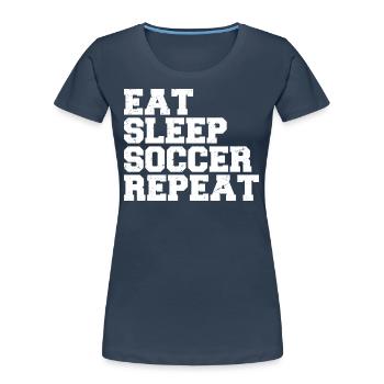 Eat Sleep Soccer Repeat Cool Sport Player Soccer - Women's Premium Organic T-Shirt - navy - Front - Mia (176cm)