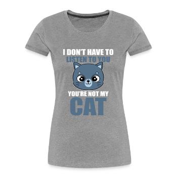 I Don't Have To Listen To You You're Not My Cat - Women's Premium Organic T-Shirt - navy - Front - Mia (176cm)