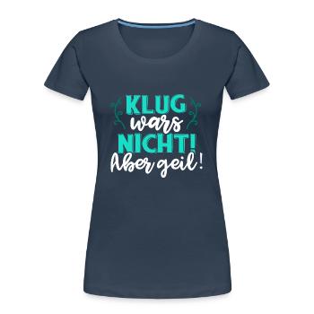 Klug war's nicht! Aber geil! Clever Spruch Party - Frauen Premium Bio T-Shirt - Navy - Vorne - Mia (176cm)