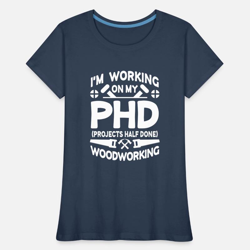 I'm working on PHD Projects half done Woodworking T-shirt bio Premium Femme