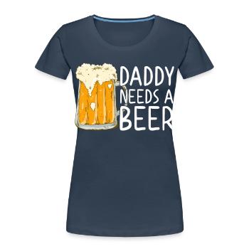 Daddy Needs Beer Funny Father Father's Day Style - Women's Premium Organic T-Shirt - navy - Front - Mia (176cm)