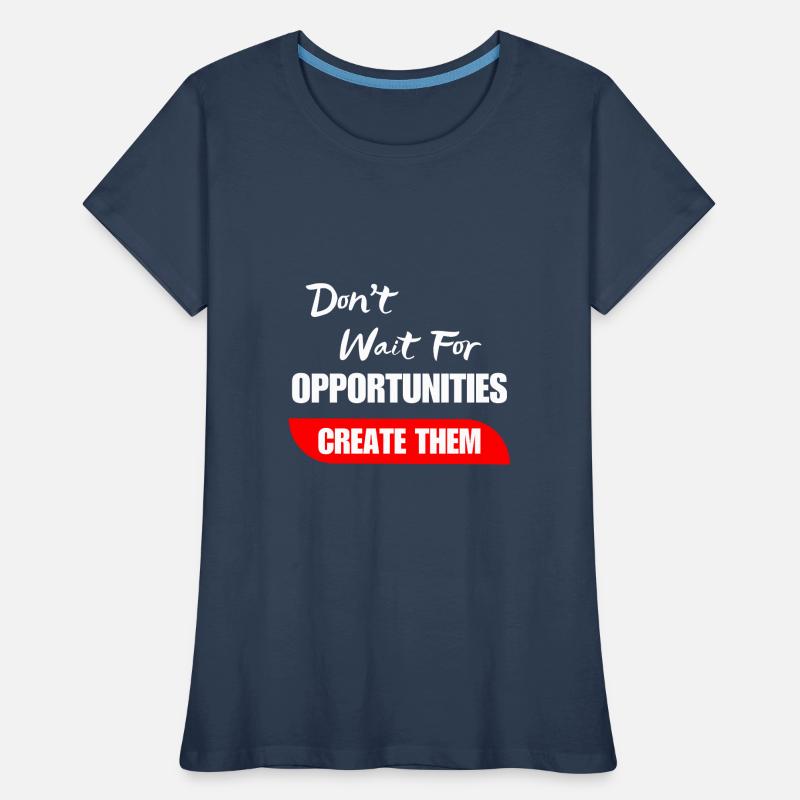Don't Wait For Opportunities Create Them Women's Premium Organic T-Shirt