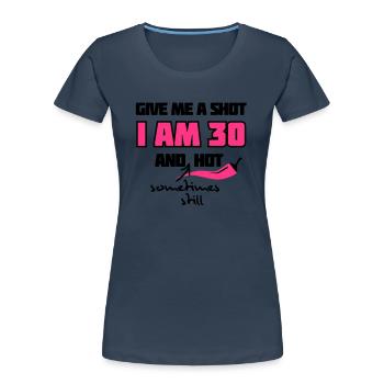 Give me a shot I am 30 and (sometimes still) hot - Women's Premium Organic T-Shirt - navy - Front - Mia (176cm)