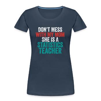 Don't Mess With My Mom She Is A Statistics Teacher - Women's Premium Organic T-Shirt - navy - Front - Mia (176cm)