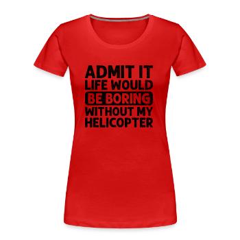Admit It Life Would Be Boring Without My Helicopte - Women's Premium Organic T-Shirt -  - Front - Mia (176cm)