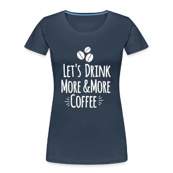 Let's drink more and more coffee - Women's Premium Organic T-Shirt - navy - Front - Mia (176cm)