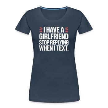 I Have A Girlfriend Stop Replying Anti Flirt Party - Frauen Premium Bio T-Shirt - Navy - Vorne - Mia (176cm)