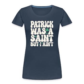 Patrick Was A Saint But I Ain't St Patricks Day - Women's Premium Organic T-Shirt - navy - Front - Mia (176cm)