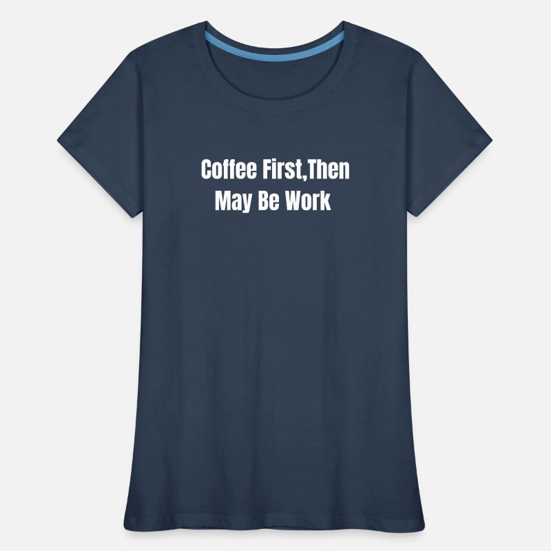 Coffee First, Then May Be Work Women's Premium Organic T-Shirt