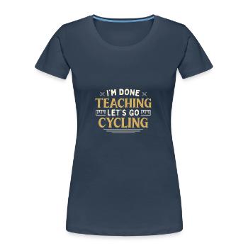 I'm Done Teaching Let's Go Cycling Funny Teacher - Women's Premium Organic T-Shirt - navy - Front - Mia (176cm)