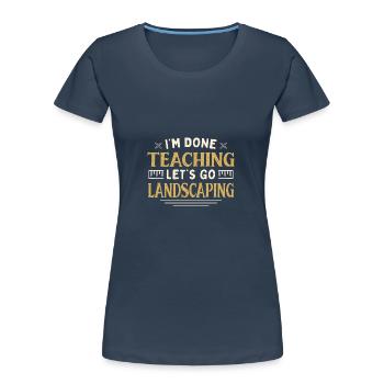 I'm Done Teaching Let's Go Landscaping Funny - Frauen Premium Bio T-Shirt - Navy - Vorne - Mia (176cm)
