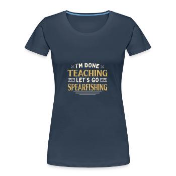 I'm Done Teaching Let's Go Spearfishing Funny - Frauen Premium Bio T-Shirt - Navy - Vorne - Mia (176cm)