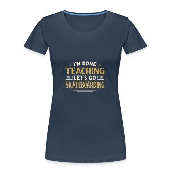 I'm Done Teaching Let's Go Skateboarding Funny - Frauen Premium Bio T-Shirt - Navy - Vorne - Mia (176cm)
